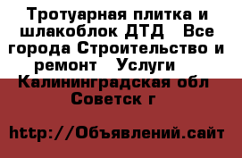 Тротуарная плитка и шлакоблок ДТД - Все города Строительство и ремонт » Услуги   . Калининградская обл.,Советск г.